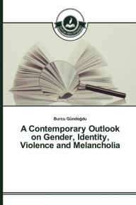 Title: A Contemporary Outlook on Gender, Identity, Violence and Melancholia, Author: Gündogdu Burcu