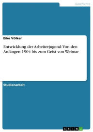 Title: Entwicklung der Arbeiterjugend: Von den Anfängen 1904 bis zum Geist von Weimar, Author: Eike Völker