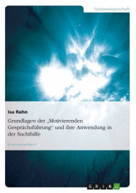 Title: Grundlagen der 'Motivierenden Gesprächsführung' und ihre Anwendung in der Suchthilfe, Author: Isa Rahn