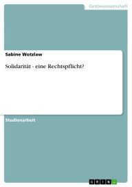 Title: Solidarität - eine Rechtspflicht?: eine Rechtspflicht?, Author: Sabine Wotzlaw