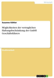 Title: Möglichkeiten der vertraglichen Haftungsbschränkung des GmbH Geschäftsführers, Author: Susanne Köhler