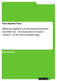 Title: Effizienzvergleich von Stromnetzbetreibern mit Hilfe der Stochastischen Frontier Analyse in der Anreizregulierung, Author: Hans-Günther Platz