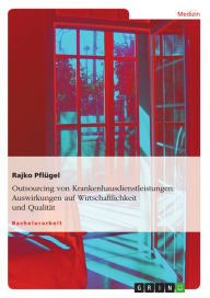 Title: Outsourcing von Krankenhausdienstleistungen: Auswirkungen auf Wirtschaftlichkeit und Qualität: Auswirkungen auf die Wirtschaftlichkeit und Qualität, Author: Rajko Pflügel