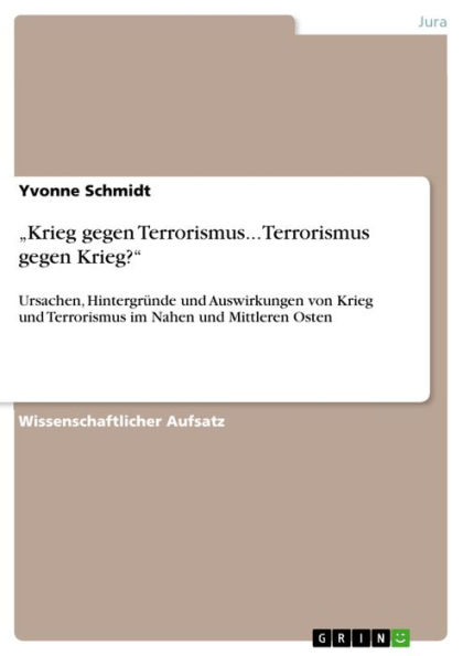 'Krieg gegen Terrorismus... Terrorismus gegen Krieg?': Ursachen, Hintergründe und Auswirkungen von Krieg und Terrorismus im Nahen und Mittleren Osten