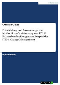 Title: Entwicklung und Anwendung einer Methodik zur Verfeinerung von ITIL® Prozessbeschreibungen am Beispiel des ITIL® Change Managements, Author: Christian Clauss