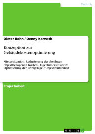 Title: Konzeption zur Gebäudekostenoptimierung: Mietersituation: Reduzierung der absoluten objektbezogenen Kosten - Eigentümersituation: Optimierung der Ertragslage / Objektrentabilität, Author: Dieter Bohn
