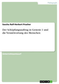 Title: Der Schöpfungsauftrag in Genesis 1 und die Verantwortung des Menschen, Author: Sascha Ralf-Herbert Pracher