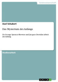 Title: Das Mysterium des Anfangs: Zu George Spencer-Browns und Jacques Derridas Arbeit am Anfang, Author: Axel Schubert