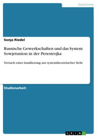 Title: Russische Gewerkschaften und das System Sowjetunion in der Perestrojka: Versuch einer Annäherung aus systemtheoretischer Sicht, Author: Sonja Riedel