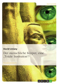 Title: Der menschliche Körper, eine 'Totale Institution'?, Author: David Liniany