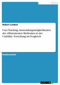 Title: User Tracking. Anwendungsmöglichkeiten der effizientesten Methoden in der Usability- Forschung im Vergleich: Anwendungsmöglichkeiten in der Usability- Forschung, Author: Robert Lindner
