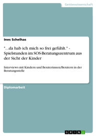 Title: ...da hab ich mich so frei gefühlt. - Spielstunden im SOS-Beratungszentrum aus der Sicht der Kinder: Interviews mit Kindern und Beraterinnen/Beratern in der Beratungsstelle, Author: Ines Schelhas