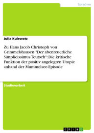 Title: Zu Hans Jacob Christoph von Grimmelshausen 'Der abenteuerliche Simplicissimus Teutsch': Die kritische Funktion der positiv angelegten Utopie anhand der Mummelsee-Episode, Author: Julia Kulewatz