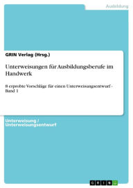 Title: Unterweisungen für Ausbildungsberufe im Handwerk: 8 erprobte Vorschläge für einen Unterweisungsentwurf - Band 1, Author: GRIN Verlag