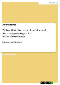Title: Zielkonflikte, Interessenkonflikte und Anpassungsstrategien im Nationalsozialismus: Rüstung oder Konsum?, Author: André Heinze