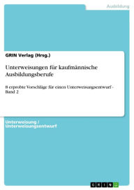 Title: Unterweisungen für kaufmännische Ausbildungsberufe: 8 erprobte Vorschläge für einen Unterweisungsentwurf - Band 2, Author: GRIN Verlag