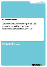 Title: Vorderradscheibenbremse prüfen und instand setzen (Unterweisung Kraftfahrzeugmechatroniker / -in), Author: Miriam Findelkind