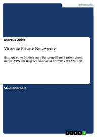 Title: Virtuelle Private Netzwerke: Entwurf eines Modells zum Fernzugriff auf Betriebsdaten mittels VPN am Beipsiel einer AVM Fritz!Box WLAN7270, Author: Marcus Zeitz