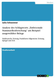 Title: Analyse des Schlagworts 'Embryonale Stammzellenforschung' am Beispiel ausgewählter Belege: Süddeutsche Zeitung, Frankfurter Allgemeine Zeitung, Spiegel und Zeit, Author: Julia Schwenner