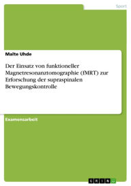 Title: Der Einsatz von funktioneller Magnetresonanztomographie (fMRT) zur Erforschung der supraspinalen Bewegungskontrolle, Author: Malte Uhde