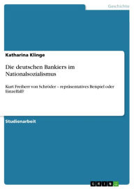 Title: Die deutschen Bankiers im Nationalsozialismus: Kurt Freiherr von Schröder - repräsentatives Beispiel oder Einzelfall?, Author: Katharina Klinge