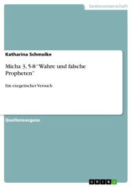 Title: Micha 3, 5-8 'Wahre und falsche Propheten': Ein exegetischer Versuch, Author: Katharina Schmolke