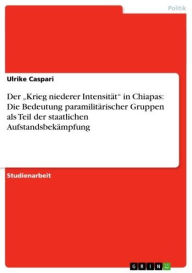 Title: Der 'Krieg niederer Intensität' in Chiapas: Die Bedeutung paramilitärischer Gruppen als Teil der staatlichen Aufstandsbekämpfung, Author: Ulrike Caspari