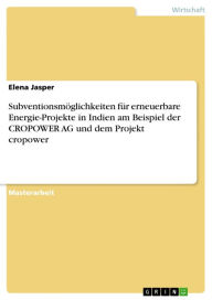 Title: Subventionsmöglichkeiten für erneuerbare Energie-Projekte in Indien am Beispiel der CROPOWER AG und dem Projekt cropower, Author: Elena Jasper