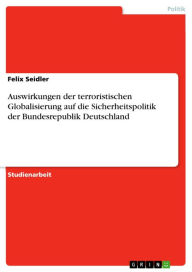 Title: Auswirkungen der terroristischen Globalisierung auf die Sicherheitspolitik der Bundesrepublik Deutschland, Author: Felix Seidler
