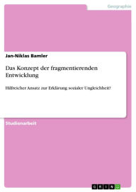 Title: Das Konzept der fragmentierenden Entwicklung: Hilfreicher Ansatz zur Erklärung sozialer Ungleichheit?, Author: Jan-Niklas Bamler