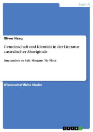 Title: Gemeinschaft und Identität in der Literatur australischer Aboriginals: Eine Analyse zu Sally Morgans 'My Place', Author: Oliver Haag