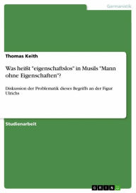 Title: Was heißt 'eigenschaftslos' in Musils 'Mann ohne Eigenschaften'?: Diskussion der Problematik dieses Begriffs an der Figur Ulrichs, Author: Thomas Keith