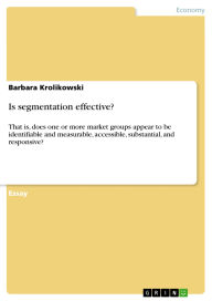 Title: Is segmentation effective?: That is, does one or more market groups appear to be identifiable and measurable, accessible, substantial, and responsive?, Author: Barbara Krolikowski
