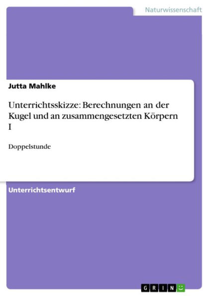 Unterrichtsskizze: Berechnungen an der Kugel und an zusammengesetzten Körpern I: Doppelstunde