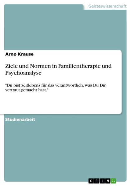 Ziele und Normen in Familientherapie und Psychoanalyse: 'Du bist zeitlebens für das verantwortlich, was Du Dir vertraut gemacht hast.'