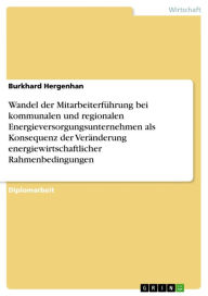 Title: Wandel der Mitarbeiterführung bei kommunalen und regionalen Energieversorgungsunternehmen als Konsequenz der Veränderung energiewirtschaftlicher Rahmenbedingungen, Author: Burkhard Hergenhan