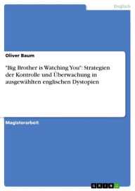 Title: 'Big Brother is Watching You': Strategien der Kontrolle und Überwachung in ausgewählten englischen Dystopien, Author: Oliver Baum