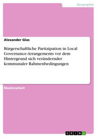Title: Bürgerschaftliche Partizipation in Local Governance-Arrangements vor dem Hintergrund sich verändernder kommunaler Rahmenbedingungen, Author: Alexander Glas