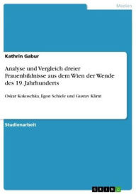 Title: Analyse und Vergleich dreier Frauenbildnisse aus dem Wien der Wende des 19. Jahrhunderts: Oskar Kokoschka, Egon Schiele und Gustav Klimt, Author: Kathrin Gabur