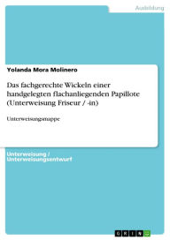 Title: Das fachgerechte Wickeln einer handgelegten flachanliegenden Papillote (Unterweisung Friseur / -in): Unterweisungsmappe, Author: Yolanda Mora Molinero
