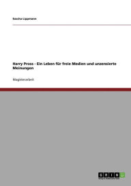Title: Harry Pross - Ein Leben für freie Medien und unzensierte Meinungen, Author: Sascha Lippmann