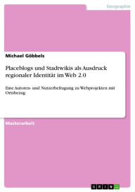 Title: Placeblogs und Stadtwikis als Ausdruck regionaler Identität im Web 2.0: Eine Autoren- und Nutzerbefragung zu Webprojekten mit Ortsbezug, Author: Michael Göbbels
