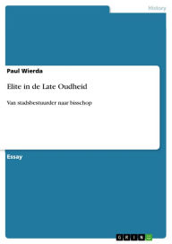 Title: Elite in de Late Oudheid: Van stadsbestuurder naar bisschop, Author: Paul Wierda