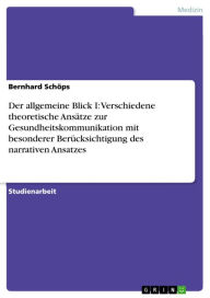 Title: Der allgemeine Blick I: Verschiedene theoretische Ansätze zur Gesundheitskommunikation mit besonderer Berücksichtigung des narrativen Ansatzes, Author: Bernhard Schöps