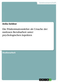 Title: Die Prädestinationslehre als Ursache der rastlosen Berufsarbeit unter psychologischen Aspekten, Author: Anika Geldner