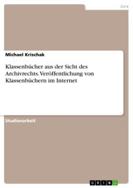 Title: Klassenbücher aus der Sicht des Archivrechts. Veröffentlichung von Klassenbüchern im Internet, Author: Michael Krischak