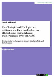 Title: Zur Ökologie und Ethologie des Afrikanischen Riesenwaldschweins (Hylochoerus meinertzhageni meinertzhageni 1904 THOMAS): Freilanduntersuchungen im Queen Elizabeth National Park, Uganda, Author: Sandra Fimpel