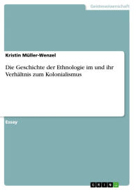 Title: Die Geschichte der Ethnologie im und ihr Verhältnis zum Kolonialismus, Author: Kristin Müller-Wenzel