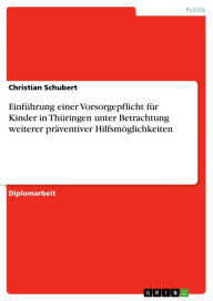 Title: Einführung einer Vorsorgepflicht für Kinder in Thüringen unter Betrachtung weiterer präventiver Hilfsmöglichkeiten, Author: Christian Schubert