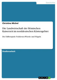 Title: Die Landwirtschaft der Römischen Kaiserzeit im norddeutschen Küstengebiet: Die Fallbeispiele Feddersen Wierde und Flögeln, Author: Christina Michel